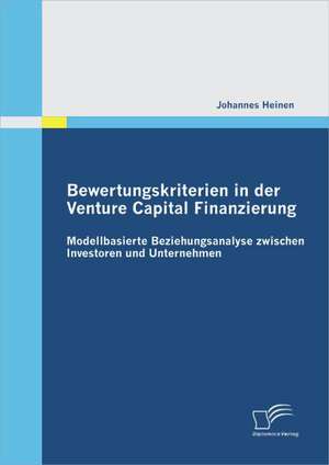 Bewertungskriterien in Der Venture Capital Finanzierung: Modellbasierte Beziehungsanalyse Zwischen Investoren Und Unternehmen de Johannes Heinen