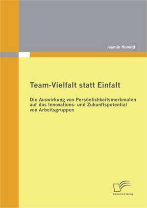 Team-Vielfalt Statt Einfalt: Die Auswirkung Von Pers Nlichkeitsmerkmalen Auf Das Innovations- Und Zukunftspotential Von Arbeitsgruppen de Jasmin Honold