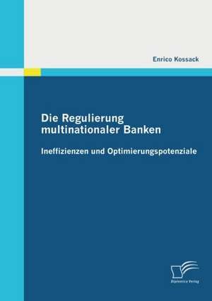 Die Regulierung Multinationaler Banken: Ineffizienzen Und Optimierungspotenziale de Enrico Kossack