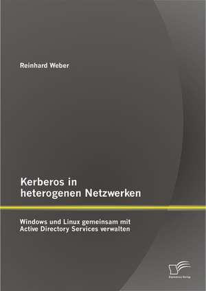 Kerberos in Heterogenen Netzwerken: Windows Und Linux Gemeinsam Mit Active Directory Services Verwalten de Reinhard Weber