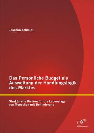 Das Personliche Budget ALS Ausweitung Der Handlungslogik Des Marktes: Strukturelle Risiken Fur Die Lebenslage Von Menschen Mit Behinderung de Joachim Schmidt