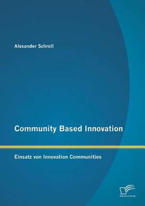 Community Based Innovation: Einsatz Von Innovation Communities de Alexander Schroll