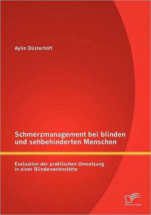 Schmerzmanagement Bei Blinden Und Sehbehinderten Menschen: Evaluation Der Praktischen Umsetzung in Einer Blindenwohnst Tte de Aylin Düsterhöft