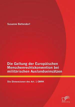 Die Geltung Der Europaischen Menschenrechtskonvention Bei Militarischen Auslandseinsatzen: Die Dimensionen Des Art. 1 Emrk de Susanne Bettendorf