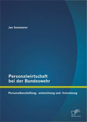 Personalwirtschaft Bei Der Bundeswehr: Personalbeschaffung, -Entwicklung Und -Freisetzung de Jan Sommerer