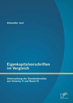 Eigenkapitalvorschriften Im Vergleich: Untersuchung Der Standardansatze Von Solvency II Und Basel III de Alexander Just