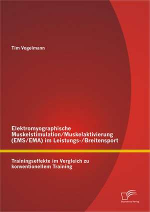 Elektromyographische Muskelstimulation/Muskelaktivierung (EMS/Ema) Im Leistungs-/Breitensport: Trainingseffekte Im Vergleich Zu Konventionellem Traini de Tim Vogelmann