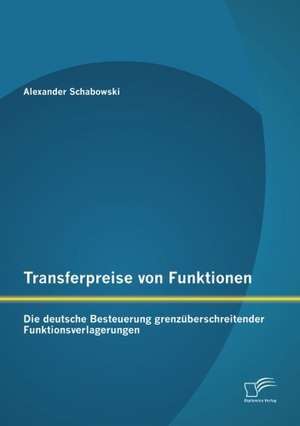 Transferpreise Von Funktionen: Die Deutsche Besteuerung Grenz Berschreitender Funktionsverlagerungen de Alexander Schabowski