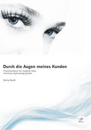 Durch Die Augen Meines Kunden: Praxishandbuch Fur Usability Tests Mit Einem Eyetracking System de Danny Nauth