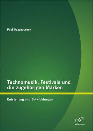 Technomusik, Festivals Und Die Zugeh Rigen Marken: Entstehung Und Entwicklungen de Paul Oczenaschek