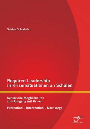 Required Leadership in Krisensituationen an Schulen: Schulische Moglichkeiten Zum Umgang Mit Krisen - Pravention - Intervention - Nachsorge de Sabine Schodritz