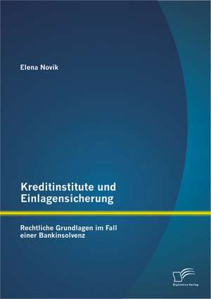 Kreditinstitute Und Einlagensicherung: Rechtliche Grundlagen Im Fall Einer Bankinsolvenz de Elena Novik