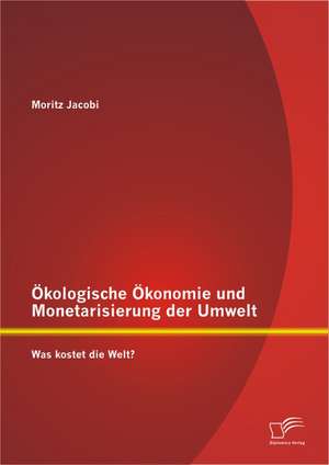 Kologische Konomie Und Monetarisierung Der Umwelt. Was Kostet Die Welt?: Der Einfluss Simpler Und Komplexer Entscheidungsaufgaben de Moritz Jacobi