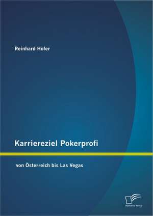 Karriereziel Pokerprofi - Von Sterreich Bis Las Vegas: Der Einfluss Visueller Medien Auf Das Kaufverhalten Der Endverbraucher de Reinhard Hofer