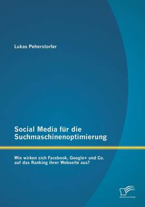 Social Media Fur Die Suchmaschinenoptimierung: Wie Wirken Sich Facebook, Google+ Und Co. Auf Das Ranking Ihrer Webseite Aus? de Lukas Peherstorfer