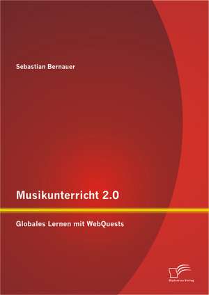 Musikunterricht 2.0: Globales Lernen Mit Webquests de Sebastian Bernauer