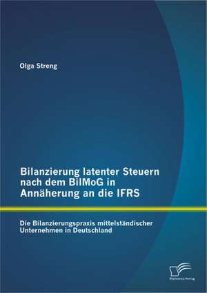 Bilanzierung Latenter Steuern Nach Dem Bilmog in Ann Herung an Die Ifrs: Die Bilanzierungspraxis Mittelst Ndischer Unternehmen in Deutschland de Olga Streng