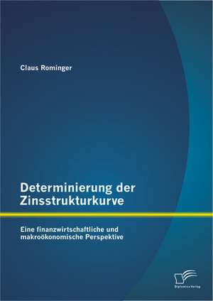 Determinierung Der Zinsstrukturkurve: Eine Finanzwirtschaftliche Und Makrookonomische Perspektive de Claus Rominger