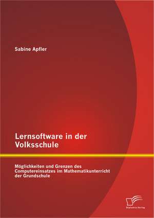 Lernsoftware in Der Volksschule: Moglichkeiten Und Grenzen Des Computereinsatzes Im Mathematikunterricht Der Grundschule de Sabine Apfler