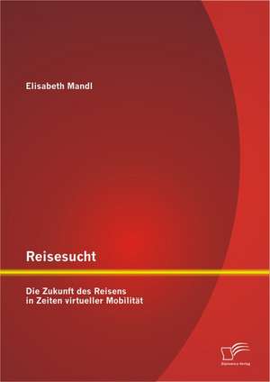 Reisesucht: Die Zukunft Des Reisens in Zeiten Virtueller Mobilit T de Elisabeth Mandl