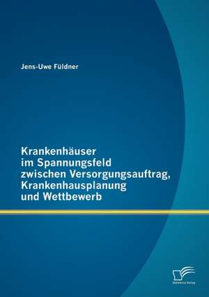 Krankenh User Im Spannungsfeld Zwischen Versorgungsauftrag, Krankenhausplanung Und Wettbewerb: Employer Branding Und Social Media Recruiting Fur Unternehmen de Jens-Uwe Füldner