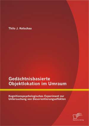 Gedachtnisbasierte Objektlokation Im Umraum: Kognitionspsychologisches Experiment Zur Untersuchung Von Desorientierungseffekten de Thilo J. Ketschau