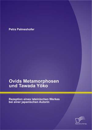 Ovids Metamorphosen Und Tawada y Ko: Rezeption Eines Lateinischen Werkes Bei Einer Japanischen Autorin de Petra Palmeshofer