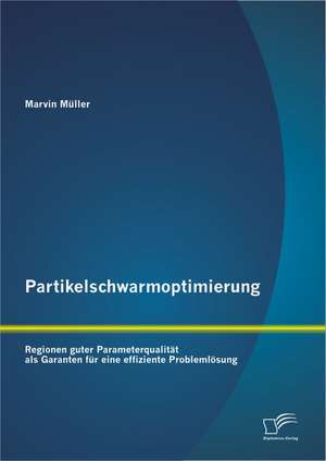 Partikelschwarmoptimierung: Regionen Guter Parameterqualitat ALS Garanten Fur Eine Effiziente Problemlosung de Marvin Müller