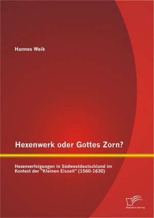 Hexenwerk Oder Gottes Zorn? Hexenverfolgungen in Sudwestdeutschland Im Kontext Der "Kleinen Eiszeit" (1560-1630): Potentiale Und Handlungsempfehlungen Im Bpo Von Human Resources de Hannes Weik