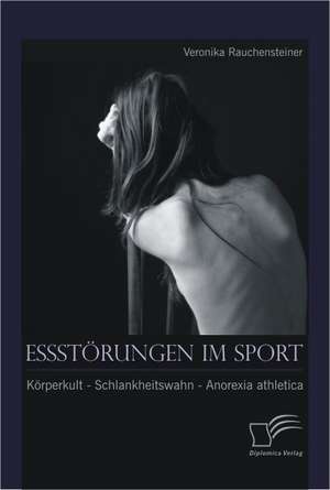 Essst Rungen Im Sport: K Rperkult - Schlankheitswahn - Anorexia Athletica de Veronika Rauchensteiner