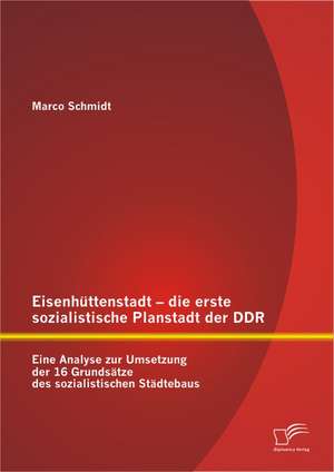 Eisenh Ttenstadt - Die Erste Sozialistische Planstadt Der Ddr: Eine Analyse Zur Umsetzung Der 16 Grunds Tze Des Sozialistischen St Dtebaus de Marco Schmidt