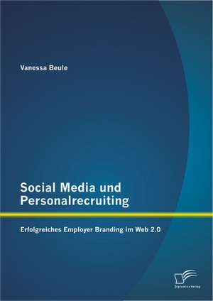 Social Media Und Personalrecruiting: Erfolgreiches Employer Branding Im Web 2.0 de Vanessa Beule