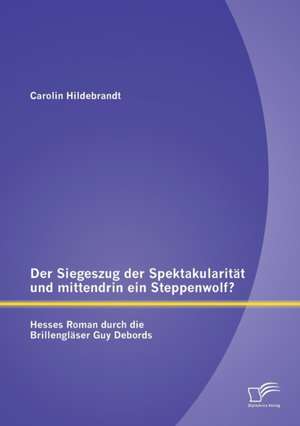 Der Siegeszug Der Spektakularitat Und Mittendrin Ein Steppenwolf? Hesses Roman Durch Die Brillenglaser Guy Debords: Entwicklungsbeispiel Fur Kleine Und Mittelstandische Unternehmen de Carolin Hildebrandt