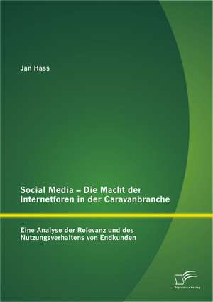 Social Media - Die Macht Der Internetforen in Der Caravanbranche: Eine Analyse Der Relevanz Und Des Nutzungsverhaltens Von Endkunden de Jan Hass