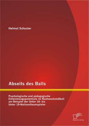 Abseits Des Balls: Psychologische Und Padagogische Entwicklungspotentiale Im Nachwuchsfussball Am Beispiel Der Unter 16- Bis Unter 19-Nat de Helmut Schuster