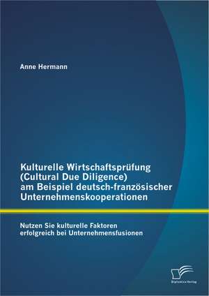 Kulturelle Wirtschaftsprufung (Cultural Due Diligence) Am Beispiel Deutsch-Franzosischer Unternehmenskooperationen: Nutzen Sie Kulturelle Faktoren Erf de Anne Hermann