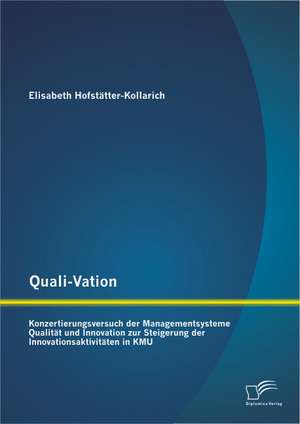 Quali-Vation: Konzertierungsversuch Der Managementsysteme Qualitat Und Innovation Zur Steigerung Der Innovationsaktivitaten in Kmu de Elisabeth Hofstätter-Kollarich