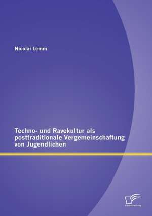 Techno- Und Ravekultur ALS Posttraditionale Vergemeinschaftung Von Jugendlichen: Potentiale Und Mehrwerte Fur Die Fuhrungskrafteentwicklung de Nicolai Lemm