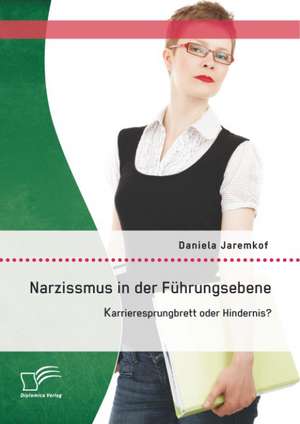 Narzissmus in Der Fuhrungsebene: Karrieresprungbrett Oder Hindernis? de Daniela Jaremkof