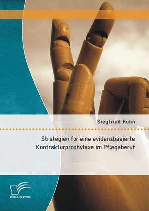 Strategien Fur Eine Evidenzbasierte Kontrakturprophylaxe Im Pflegeberuf: Optimale Forderung Fur Jeden Schuler de Siegfried Huhn