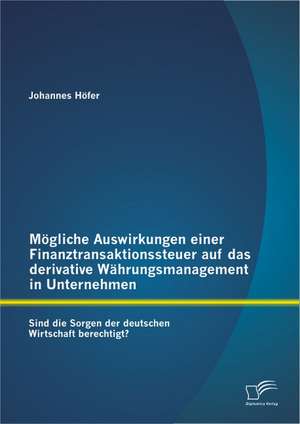 Mogliche Auswirkungen Einer Finanztransaktionssteuer Auf Das Derivative Wahrungsmanagement in Unternehmen: Sind Die Sorgen Der Deutschen Wirtschaft Be de Johannes Höfer