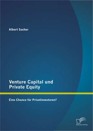 Venture Capital Und Private Equity: Eine Chance Fur Privatinvestoren? de Albert Sacher