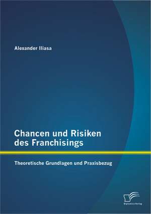 Chancen Und Risiken Des Franchisings: Theoretische Grundlagen Und Praxisbezug de Alexander Iliasa