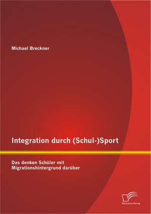 Integration Durch (Schul-)Sport: Das Denken Schuler Mit Migrationshintergrund Daruber de Michael Breckner