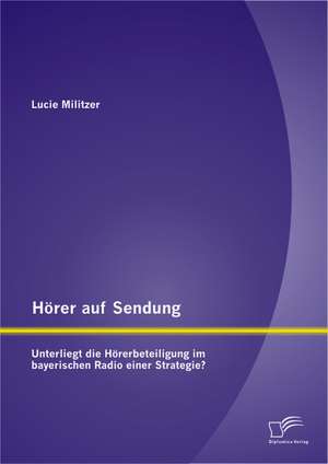 Horer Auf Sendung: Unterliegt Die Horerbeteiligung Im Bayerischen Radio Einer Strategie? de Lucie Militzer