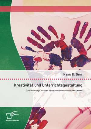 Kreativitat Und Unterrichtsgestaltung: Zur Forderung Kreativen Verhaltens Beim Schulischen Lernen de Hans E. Gerr