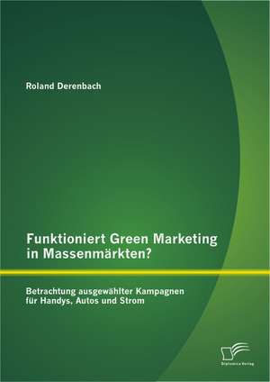 Funktioniert Green Marketing in Massenmarkten? Betrachtung Ausgewahlter Kampagnen Fur Handys, Autos Und Strom: Das Spannungsfeld Im Katholischen Religionsunterricht de Roland Derenbach