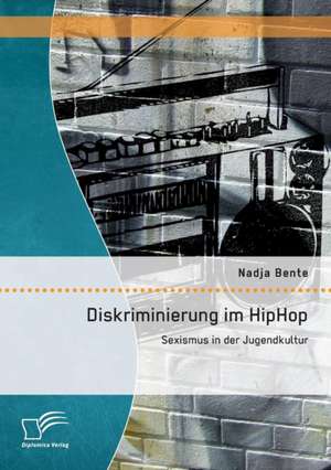 Diskriminierung Im Hiphop: Sexismus in Der Jugendkultur de Nadja Bente