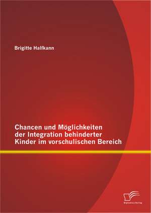 Chancen Und Moglichkeiten Der Integration Behinderter Kinder Im Vorschulischen Bereich: Eine Untersuchung Aus Erwachsenenpadagogischer Perspektive de Brigitte Halfkann