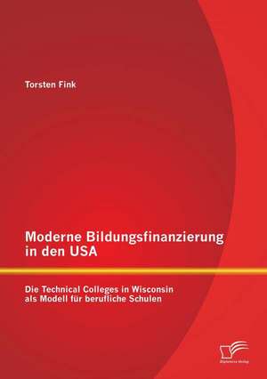 Moderne Bildungsfinanzierung in Den USA: Die Technical Colleges in Wisconsin ALS Modell Fur Berufliche Schulen de Torsten Fink